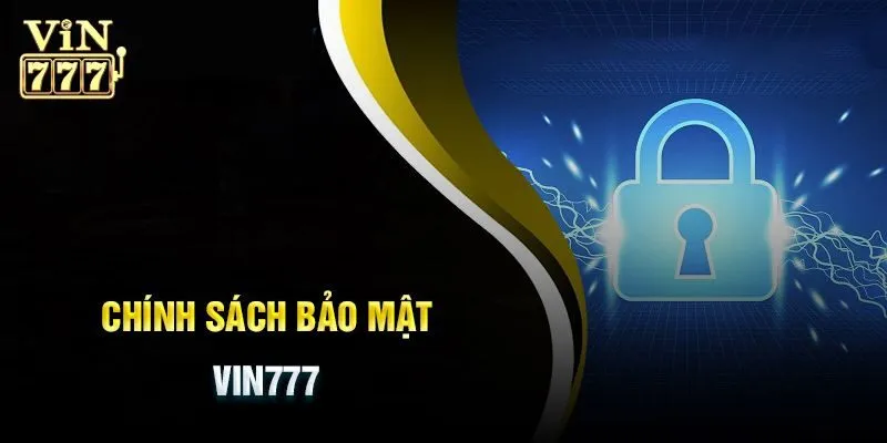 Chính sách bảo mật Vin777 đề cập nội dung gì?